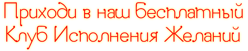 Приходи в наш бесплатный Клуб Исполнения Желаний